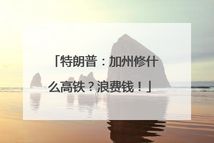 特朗普：加州修什么高铁？浪费钱！