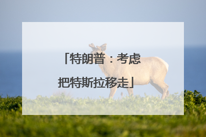 特朗普：考虑把特斯拉移走