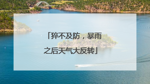 猝不及防，暴雨之后天气大反转
