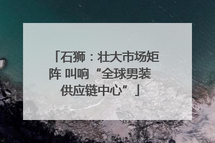 石狮：壮大市场矩阵 叫响“全球男装供应链中心”