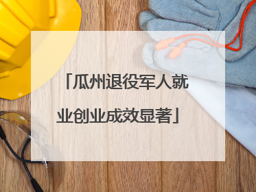 瓜州退役军人就业创业成效显著