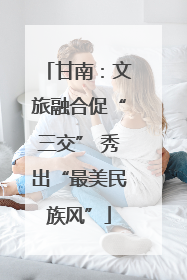 甘南：文旅融合促“三交” 秀出“最美民族风”