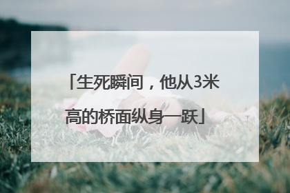 生死瞬间，他从3米高的桥面纵身一跃