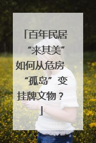 百年民居“来其美”如何从危房“孤岛”变挂牌文物？