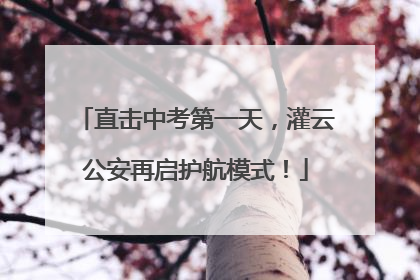 直击中考第一天，灌云公安再启护航模式！