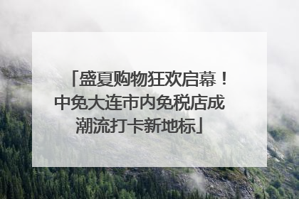 盛夏购物狂欢启幕！中免大连市内免税店成潮流打卡新地标
