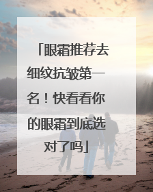 眼霜推荐去细纹抗皱第一名！快看看你的眼霜到底选对了吗