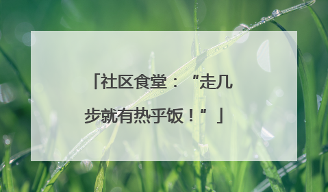 社区食堂：“走几步就有热乎饭！”