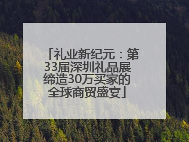 礼业新纪元：第33届深圳礼品展缔造30万买家的全球商贸盛宴