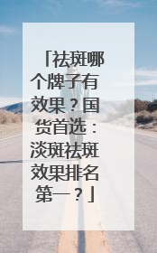 祛斑哪个牌子有效果？国货首选：淡斑祛斑效果排名第一？