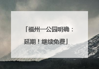 福州一公园明确：延期！继续免费