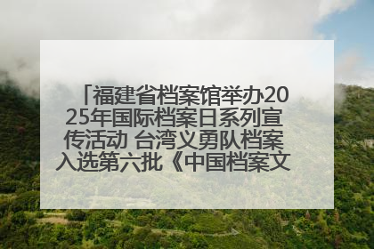福建省档案馆举办2025年国际档案日系列宣传活动 台湾义勇队档案入选第六批《中国档案文献遗产名录》