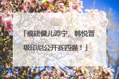 福建健儿谭宁、韩悦晋级印尼公开赛四强！