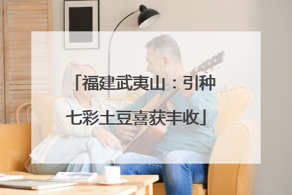 福建武夷山：引种七彩土豆喜获丰收