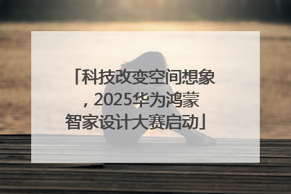 科技改变空间想象，2025华为鸿蒙智家设计大赛启动
