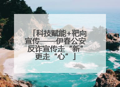 科技赋能+靶向宣传——伊春公安反诈宣传走“新”更走“心”
