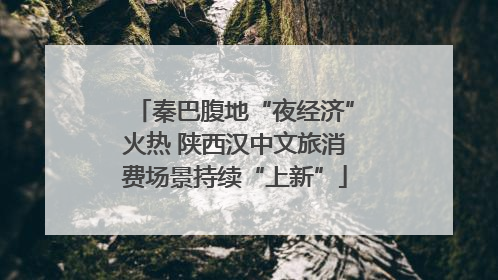 秦巴腹地“夜经济”火热 陕西汉中文旅消费场景持续“上新”