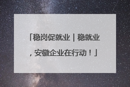 稳岗促就业｜稳就业，安徽企业在行动！