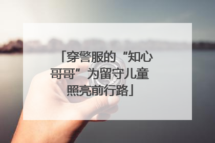 穿警服的“知心哥哥”为留守儿童照亮前行路