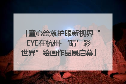 童心绘就护眼新视界“EYE在杭州·‘睛’彩世界”绘画作品展启幕