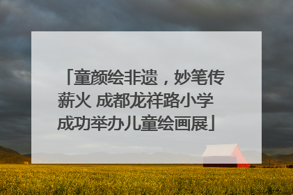 童颜绘非遗，妙笔传薪火 成都龙祥路小学成功举办儿童绘画展