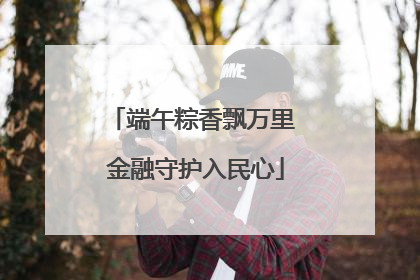 端午粽香飘万里 金融守护入民心
