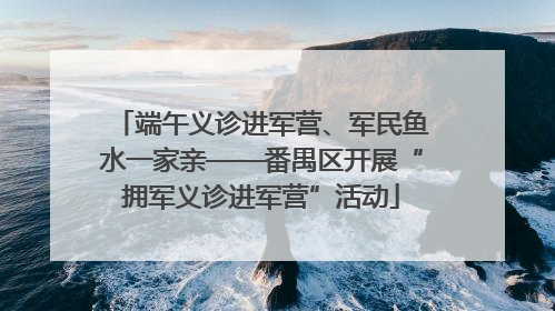 端午义诊进军营、军民鱼水一家亲——番禺区开展“拥军义诊进军营”活动