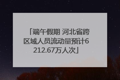 端午假期 河北省跨区域人员流动量预计6212.67万人次