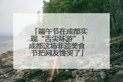 端午节在成都实现“舌尖环游”！成都这场非遗美食节把网友馋哭了