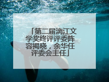 第二届漓江文学奖终评评委阵容揭晓，余华任评委会主任