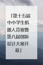 第十五届中小学生机器人竞赛暨第八届创新设计大赛开幕
