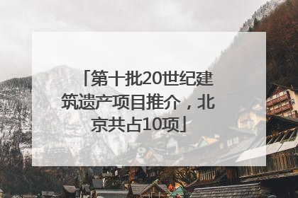 第十批20世纪建筑遗产项目推介，北京共占10项
