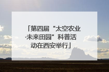 第四届“太空农业·未来田园”科普活动在西安举行