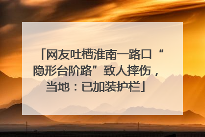网友吐槽淮南一路口“隐形台阶路”致人摔伤，当地：已加装护栏