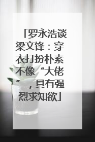 罗永浩谈梁文锋：穿衣打扮朴素不像“大佬”，具有强烈求知欲