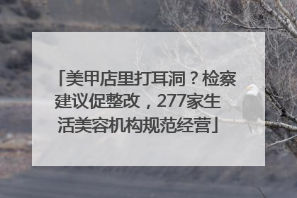 美甲店里打耳洞？检察建议促整改，277家生活美容机构规范经营