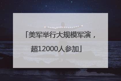 美军举行大规模军演，超12000人参加