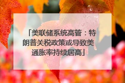 美联储系统高管：特朗普关税政策或导致美通胀率持续居高