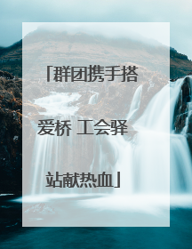 群团携手搭爱桥 工会驿站献热血