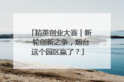精英创业大赛｜新一轮创新之争，烟台这个园区赢了？