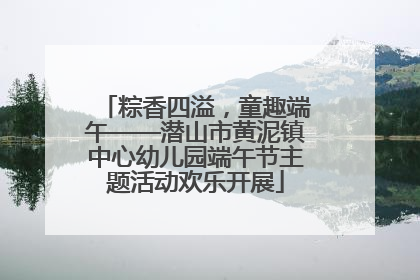 粽香四溢，童趣端午——潜山市黄泥镇中心幼儿园端午节主题活动欢乐开展