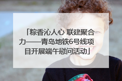粽香沁人心 联建聚合力——青岛地铁6号线项目开展端午慰问活动