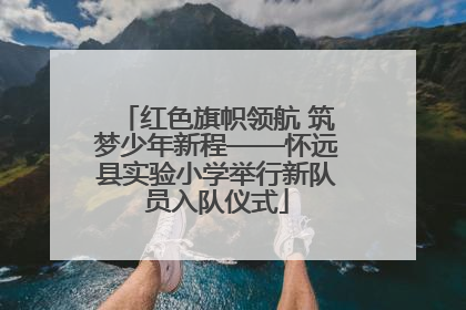 红色旗帜领航 筑梦少年新程——怀远县实验小学举行新队员入队仪式