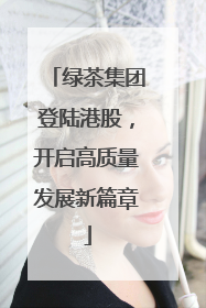 绿茶集团登陆港股，开启高质量发展新篇章