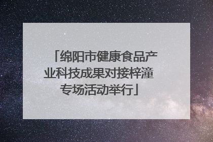 绵阳市健康食品产业科技成果对接梓潼专场活动举行