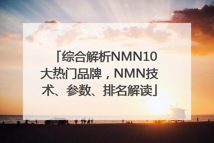 综合解析NMN10大热门品牌，NMN技术、参数、排名解读