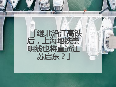 继北沿江高铁后，上海地铁崇明线也将直通江苏启东？