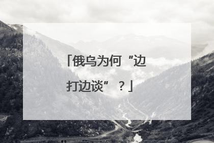俄乌为何“边打边谈”？