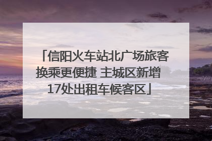 信阳火车站北广场旅客换乘更便捷 主城区新增17处出租车候客区