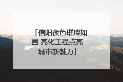 信阳夜色璀璨如画 亮化工程点亮城市新魅力